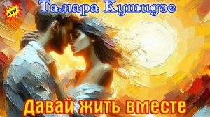 Премьера! Шикарная песня! ТАМАРА КУТИДЗЕ - ДАВАЙ ЖИТЬ ВМЕСТЕ