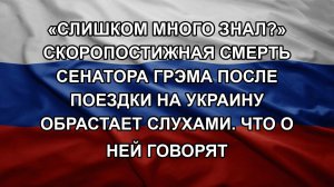 «Слишком много знал?» Скоропостижная смерть сенатора Грэма после поездки на Украину обрастает слух