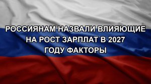 Россиянам назвали влияющие на рост зарплат в 2027 году факторы