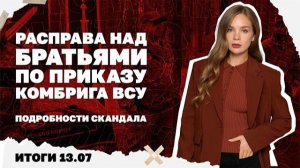 Расправа над братьями по приказу комбрига ВСУ. Итоги 13.07