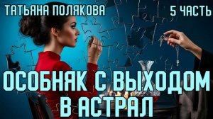 «Особняк с выходом в астрал». Татьяна Полякова. 5 часть.