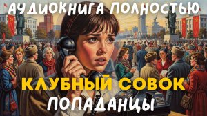 АУДИОКНИГА ПОЛНОСТЬЮ: КЛУБНЫЙ СОВОК / ПОПАДАНЦЫ