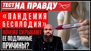 «Пандемия бесплодия». Почему от нас скрывают ее подлинные причины? / Тест на правду