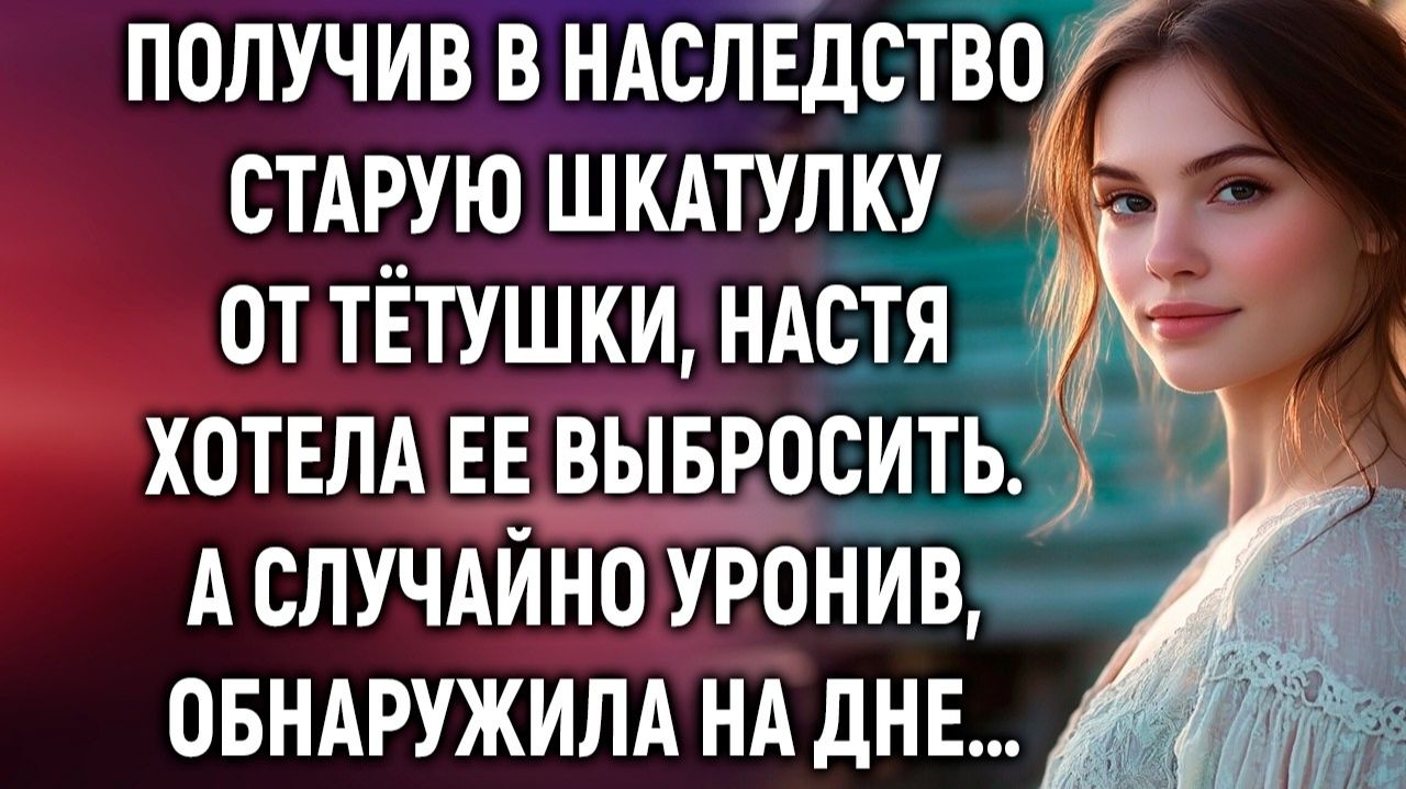 Жизненные ИсторииПолучив в наследство старую шкатулкуИстории из жизниРеальные истории