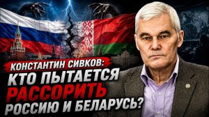 Константин Сивков кто пытается рассорить Россию и Беларусь