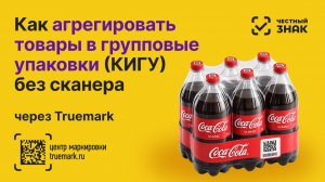 Групповые упаковки (КИГУ) в Честном ЗНАКе: агрегация без сканера — пошаговая инструкция