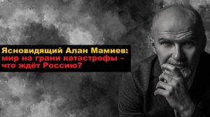 Ясновидящий Алан Мамиев: мир на грани катастрофы – что ждёт Россию?