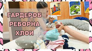 Разбираю гардероб куклы реборна. Влог куклы реборна Хлои