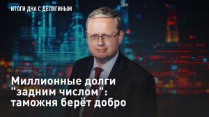 Миллионные долги «задним числом»: таможня берёт добро