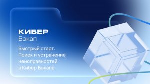 Быстрый старт: поиск и исправление ошибок в Кибер Бэкапе  |  9.07.26