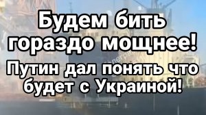 БУДЕМ БИТЬ ГОРАЗДО МОЩНЕЕ !ПУТИН ДАЛ ПОНЯТЬ ЧТО БУДЕТ С УКРАИНОЙ