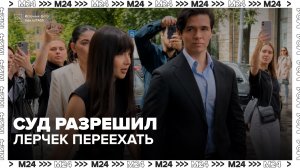Лерчек получила разрешение на смену места жительства - Москва 24