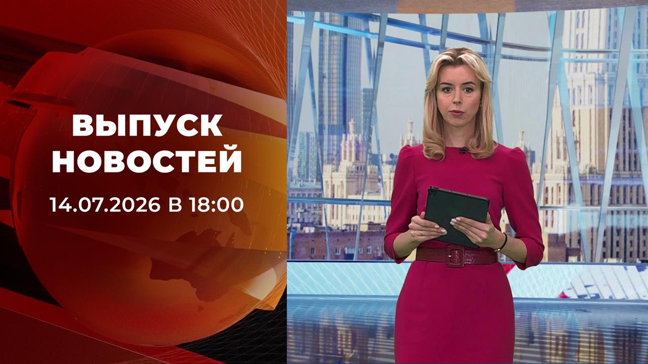 Выпуск новостей в 18:00 от 14.07.2026 смотреть онлайн