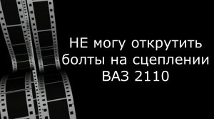 Не могу открутить болты на сцеплении ВАЗ 2110