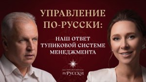 УПРАВЛЕНИЕ ПО-РУССКИ: наш ответ тупиковой системе менеджмента | Андрей Иванов и Юлия Тарасова