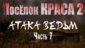 ПОСЁЛОК КРАСА 2. АТАКА ВЕДЬМ. Часть 7. Страшные истории. Мистика