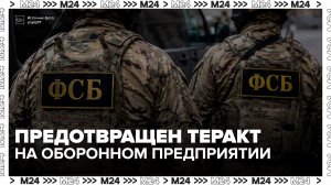 ФСБ предотвратила теракт на оборонном предприятии в Подмосковье - Москва 24