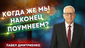 КОГДА же МЫ наконец ПОУМНЕЕМ? / Павел Дмитриенко | христианские проповеди