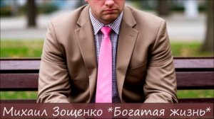 МИХАИЛ ЗОЩЕНКО - «БОГАТАЯ ЖИЗНЬ»