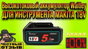 Честный обзор аккумулятора Waitley 18v для инструмента Makita и аналогов
