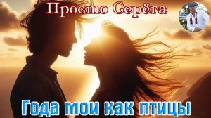 Новинка! Песня в душу! ПРОСТО СЕРЁГА - ГОДА МОИ КАК ПТИЦЫ