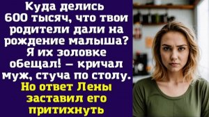 Куда делись 600 тысяч, что твои родители дали на рождение малыша Я их золовке обещал! — кричал муж
