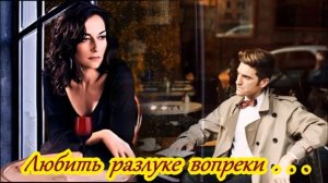 БЕСПОДОБНАЯ   ПЕСНЯ   -   ЛЮБИТЬ РАЗЛУКЕ ВОПРЕКИ