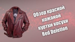 Обзор красной кожаной куртки косухи Red Deletion