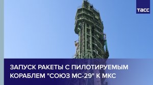 Запуск ракеты с пилотируемым кораблем «Союз МС-29» к МКС