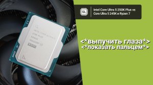 Core Ultra 5 250K Plus vs 245K vs 9700X vs 9800X3D: обзор, разгон и тест в софте и играх