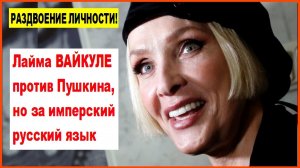 РАЗДВОЕНИЕ ЛИЧНОСТИ! Лайма ВАЙКУЛЕ против Пушкина, но за имперский русский язык