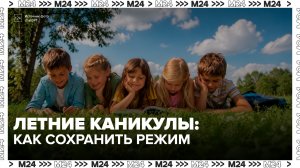 Родителям рассказали, как сохранить режим детей во время летних каникул - Москва 24