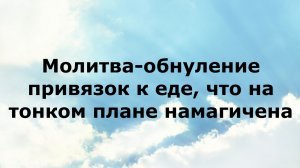 МОЛИТВА-ОБНУЛЕНИЕ ПРИВЯЗОК К ЕДЕ, ЧТО НА ТОНКОМ ПЛАНЕ НАМАГИЧЕНА #наянабелосвет