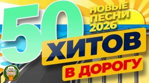 50 ХИТОВ В ДОРОГУ ❂ ПЕСНИ С КОТОРЫМИ КИЛОМЕТРЫ ЛЕТЯТ НЕЗАМЕТНО ❂ НОВИНКИ 2026