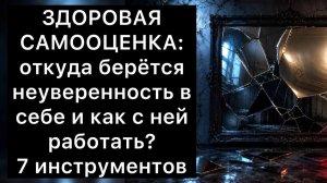 ЗДОРОВАЯ САМООЦЕНКА: откуда берётся неуверенность в себе и как с ней работать? 7 инструментов