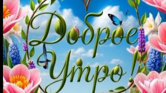 Доброе утро — красивая музыкальная открытка с тёплыми пожеланиями и хорошего дня ☀️ смотреть онлайн