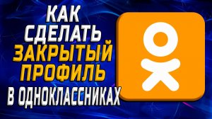 Как сделать закрытый профиль в одноклассниках