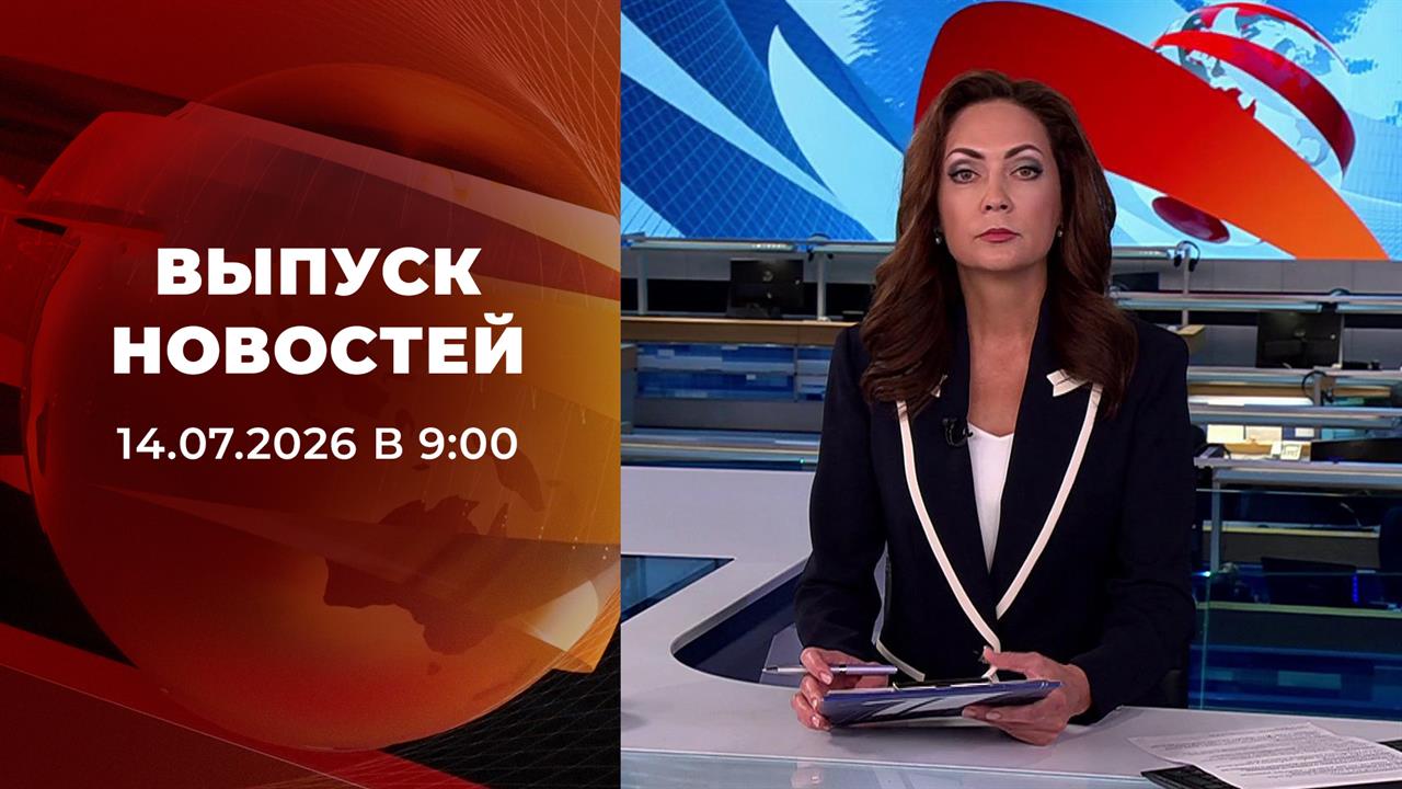 Выпуск новостей в 09:00 от 14.07.2026 смотреть онлайн