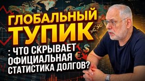 Глобальный тупик: что скрывает официальная статистика долгов? | Михаил Хазин