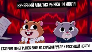 Вечерний анализ рынка 14 июля. Газпром упал и понял за собой индекс! Рост в валюте, и рост в нефти!