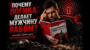 ПОЧЕМУ ЛОГИКА ДЕЛАЕТ МУЖЧИНУ РАБОМ? Фрагмент моей книги Матриархальный код - покупайте ее на литрес