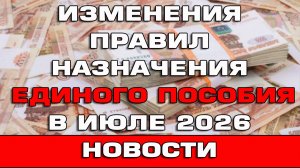 Изменения правил назначения Единого пособия в июле 2026 Новости