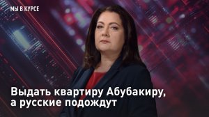 Выдать квартиру Абубакиру, а русские подождут
