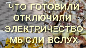 Один день из жизни. Что готовили. Отключили электричество. Мысли вслух