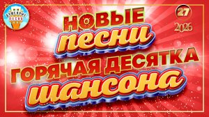 ГОРЯЧАЯ ДЕСЯТКА ШАНСОНА 27 ✮ ДЕСЯТЬ ЛУЧШИХ НОВЫХ ПЕСЕН ДУШЕВНОГО ШАНСОНА ✮ 2026 ✮