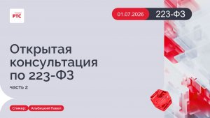 Открытая консультация по 223-ФЗ. Часть 2. (01.07.2026)