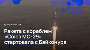 Ракета с кораблем «Союз МС-29» стартовала с Байконура