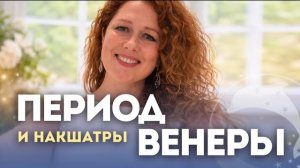 Период Венеры. Как прожить, к чему подготовиться? Накшатры Бхарани, Пурвапхалгуни, Пурвашадха.