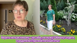 Верить нельзя никому - ни себе, ни мужу! Обманут и дети и родители. Про мой личный опыт