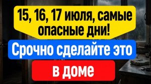 Опасно! 15, 16, 17 июля как не потерять всё за одну неделю. Лунный календарь и приметы